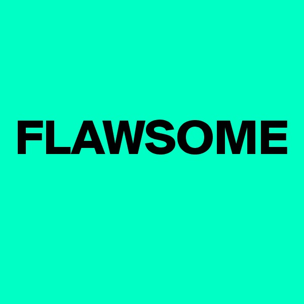

FLAWSOME

