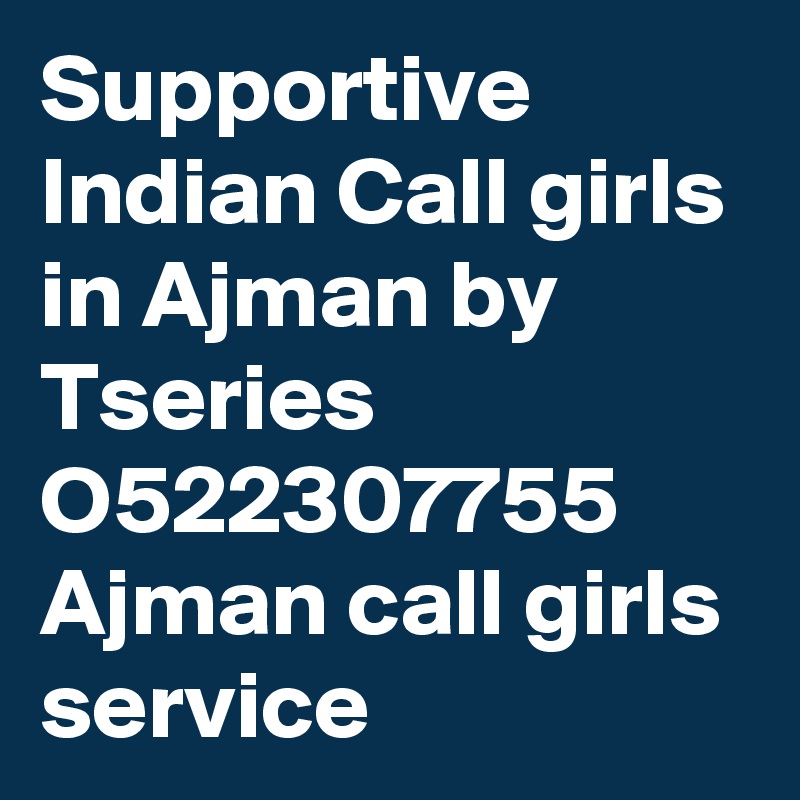 Supportive Indian Call girls in Ajman by Tseries O522307755 Ajman call girls service