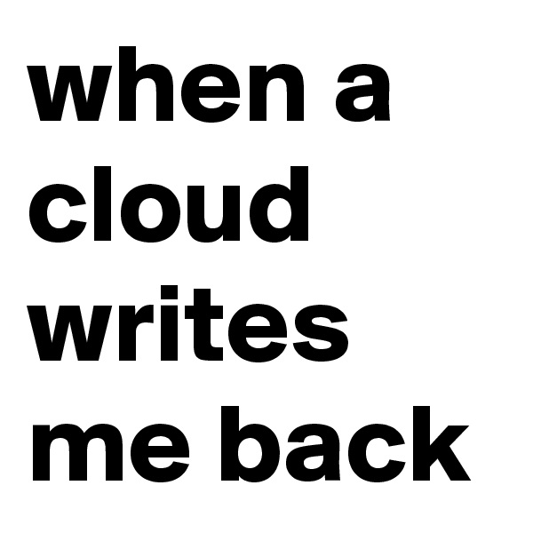 when a cloud writes me back