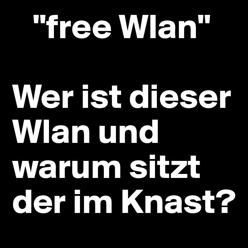    "free Wlan"

Wer ist dieser Wlan und warum sitzt der im Knast?