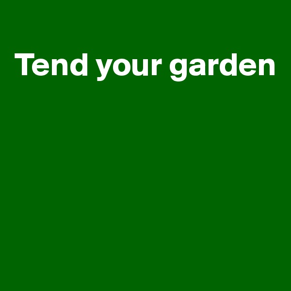
Tend your garden




