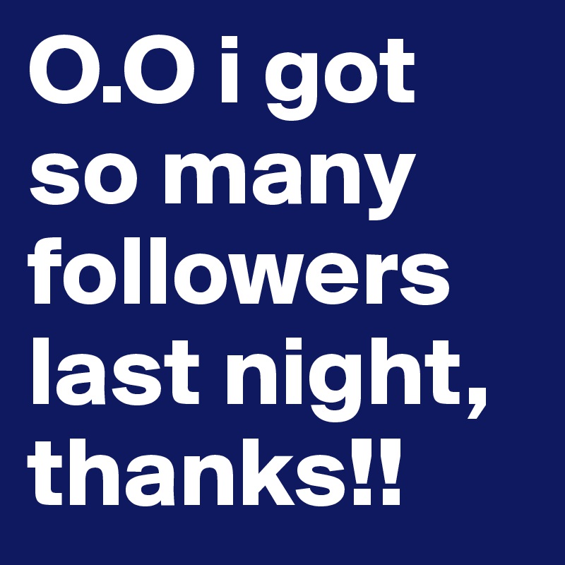 O.O i got so many followers last night, thanks!! 