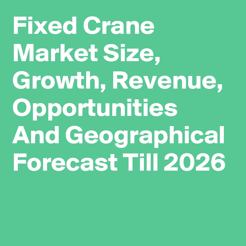 Fixed Crane Market Size, Growth, Revenue, Opportunities And Geographical Forecast Till 2026
