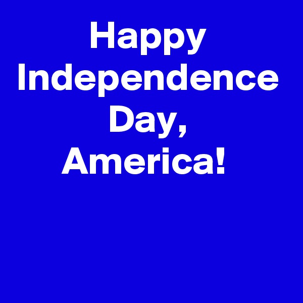 Happy Independence Day,
America! 