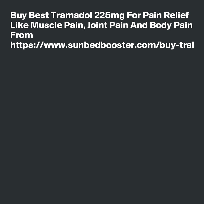 Buy Best Tramadol 225mg For Pain Relief Like Muscle Pain, Joint Pain And Body Pain From https://www.sunbedbooster.com/buy-tral
