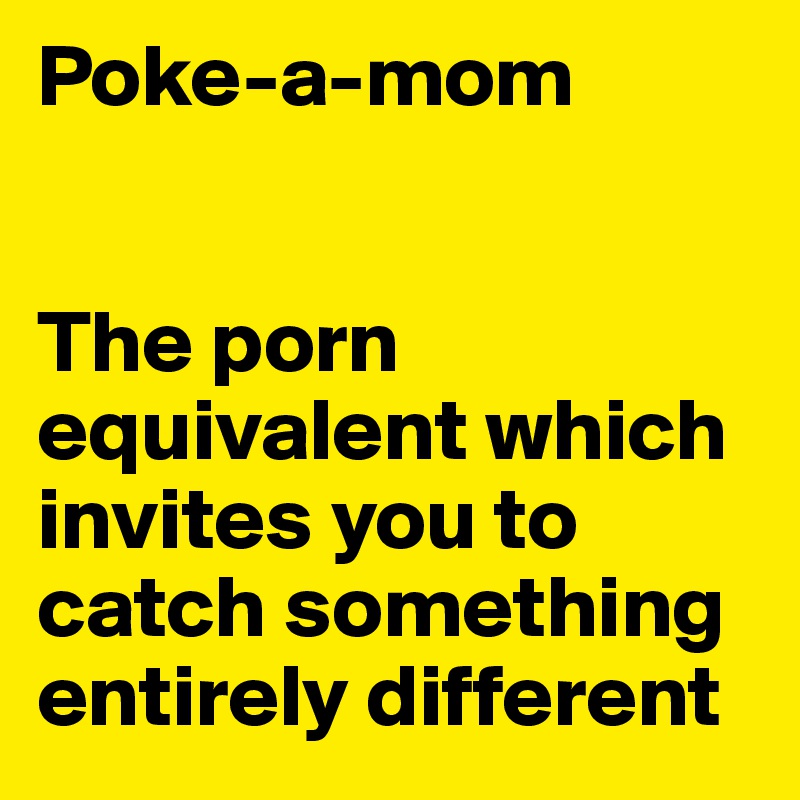 Poke-a-mom


The porn equivalent which invites you to catch something entirely different