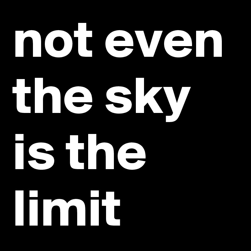 not even the sky is the limit