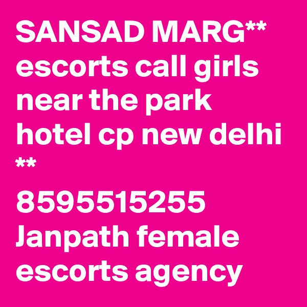 SANSAD MARG** escorts call girls near the park hotel cp new delhi **
8595515255
Janpath female escorts agency
