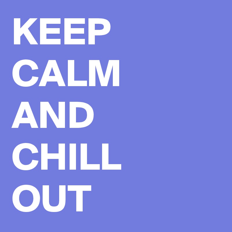 KEEP CALM
AND
CHILL
OUT 