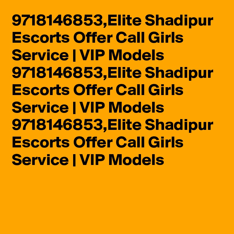 9718146853,Elite Shadipur Escorts Offer Call Girls Service | VIP Models 
9718146853,Elite Shadipur Escorts Offer Call Girls Service | VIP Models 
9718146853,Elite Shadipur Escorts Offer Call Girls Service | VIP Models 
