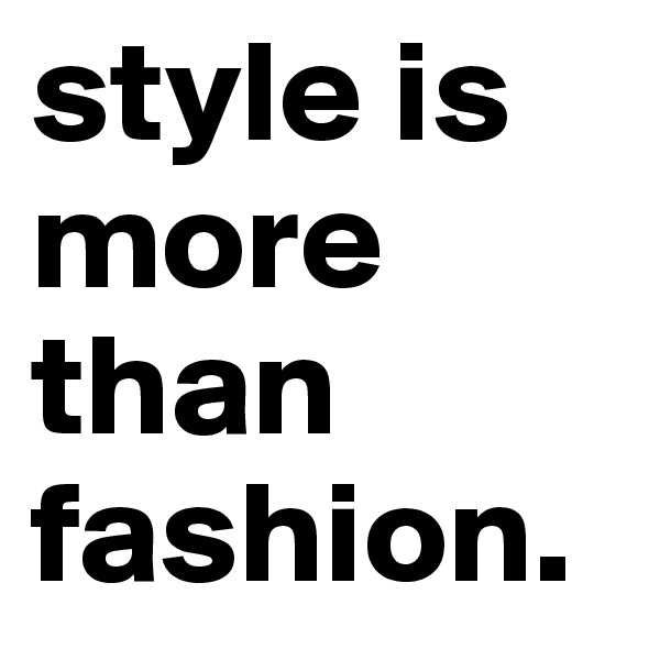 style is more than fashion.