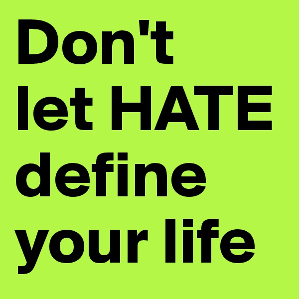 Don't 
let HATE define your life