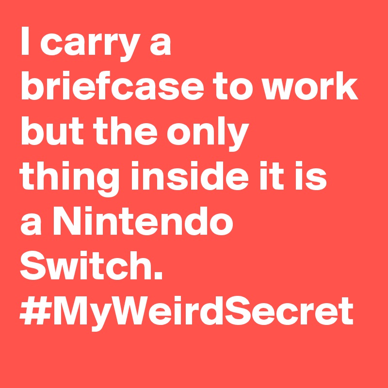 I carry a briefcase to work but the only thing inside it is a Nintendo Switch. #MyWeirdSecret