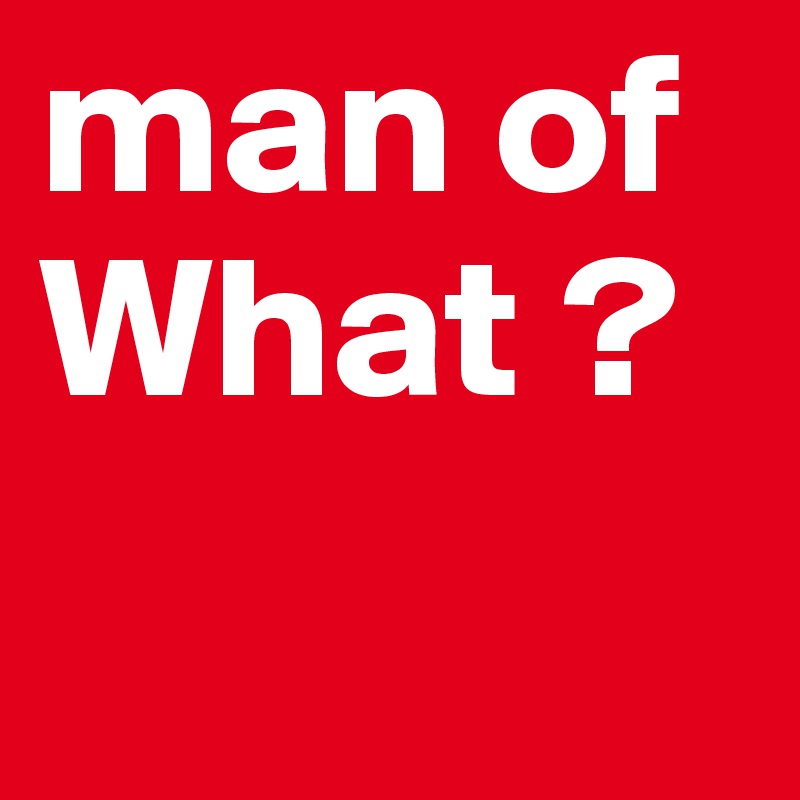 man of What ?