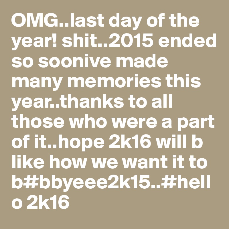 OMG..last day of the year! shit..2015 ended so soonive made many memories this year..thanks to all those who were a part of it..hope 2k16 will b like how we want it to b#bbyeee2k15..#hello 2k16