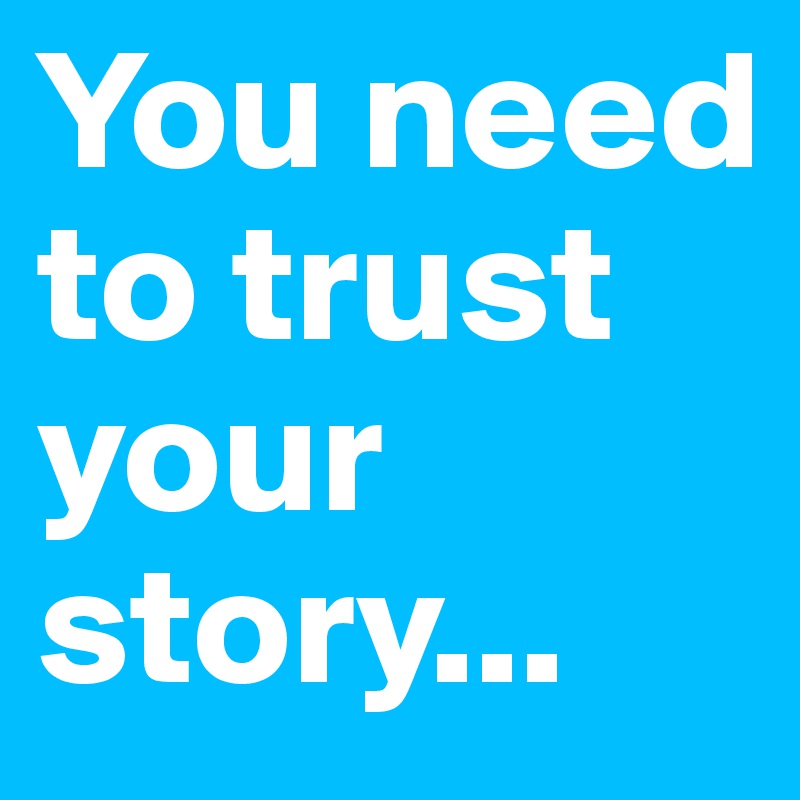 You need to trust your story...