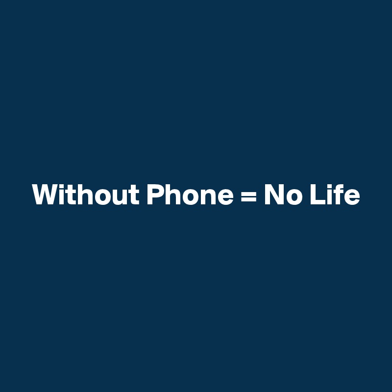 




  Without Phone = No Life  



              
