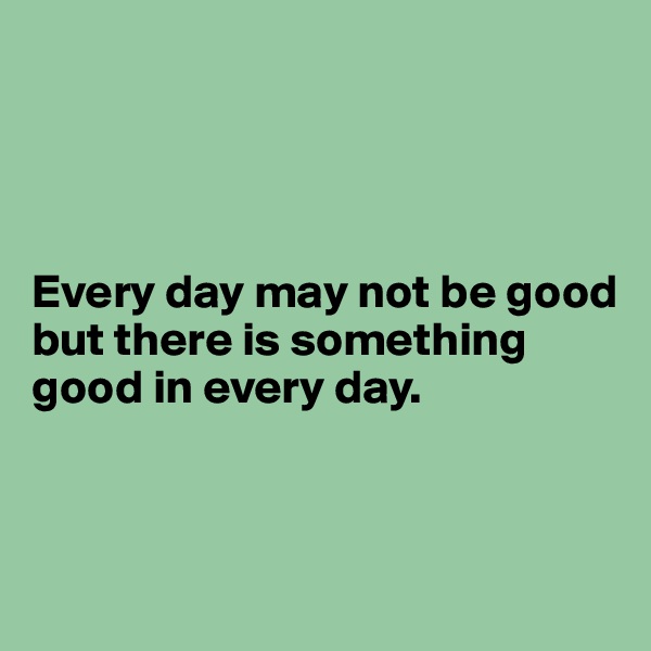 




Every day may not be good but there is something good in every day.



