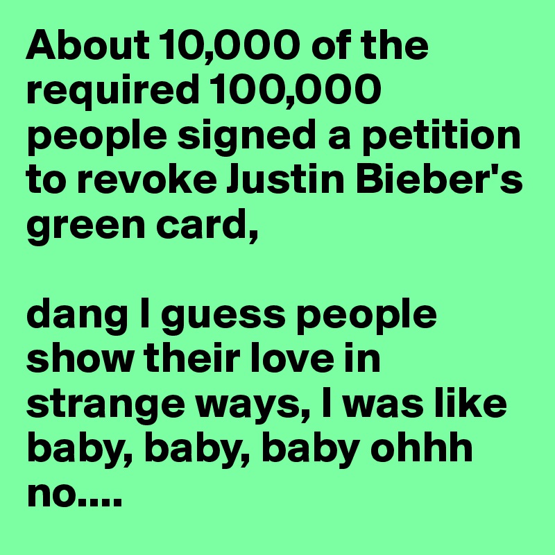 About 10 000 Of The Required 100 000 People Signed A Petition To Revoke Justin Bieber S Green Card