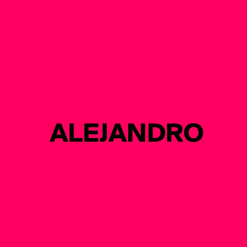 



       ALEJANDRO


