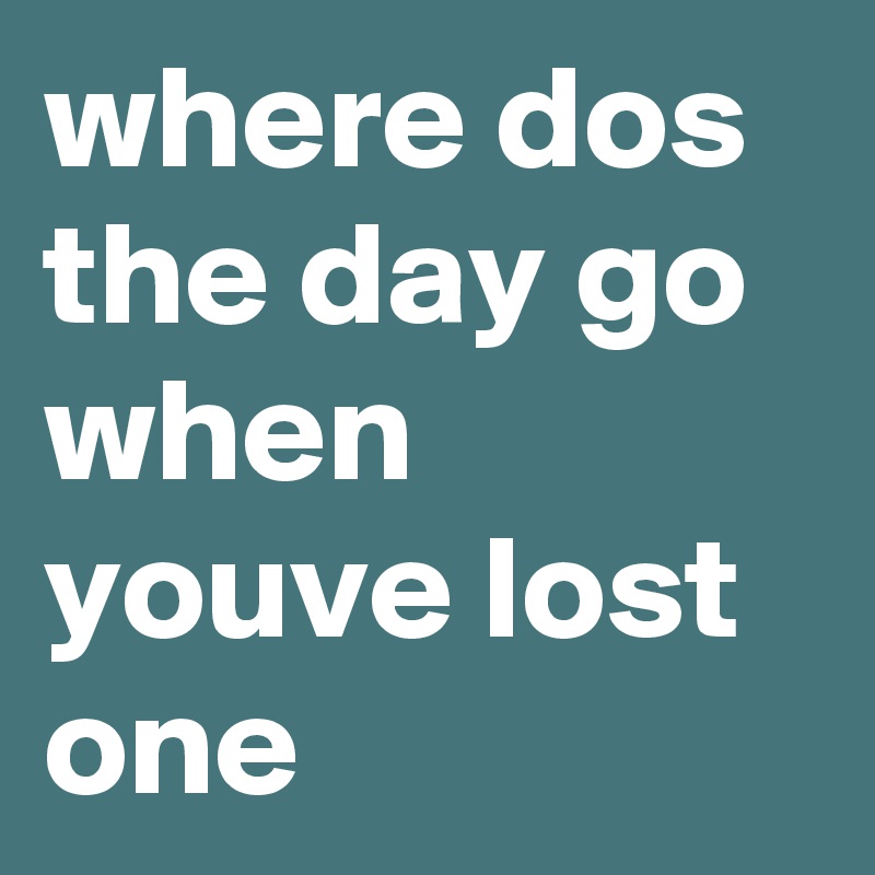 where dos the day go when youve lost one