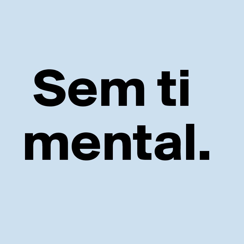 
  Sem ti
 mental.
