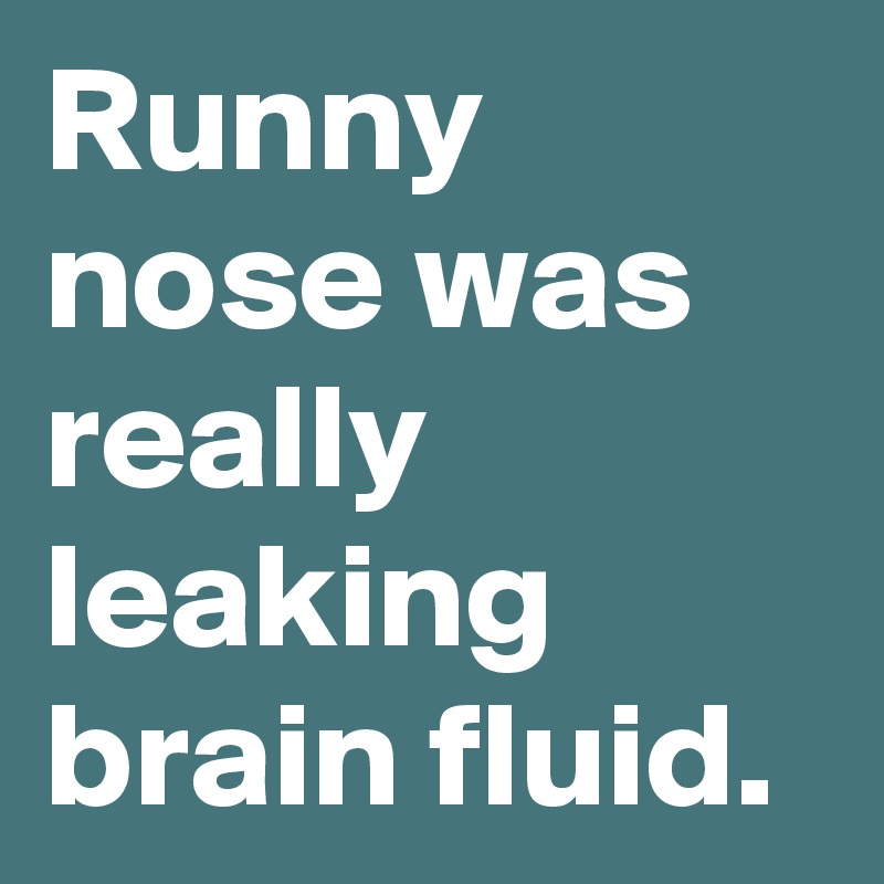 Runny nose was really leaking brain fluid.