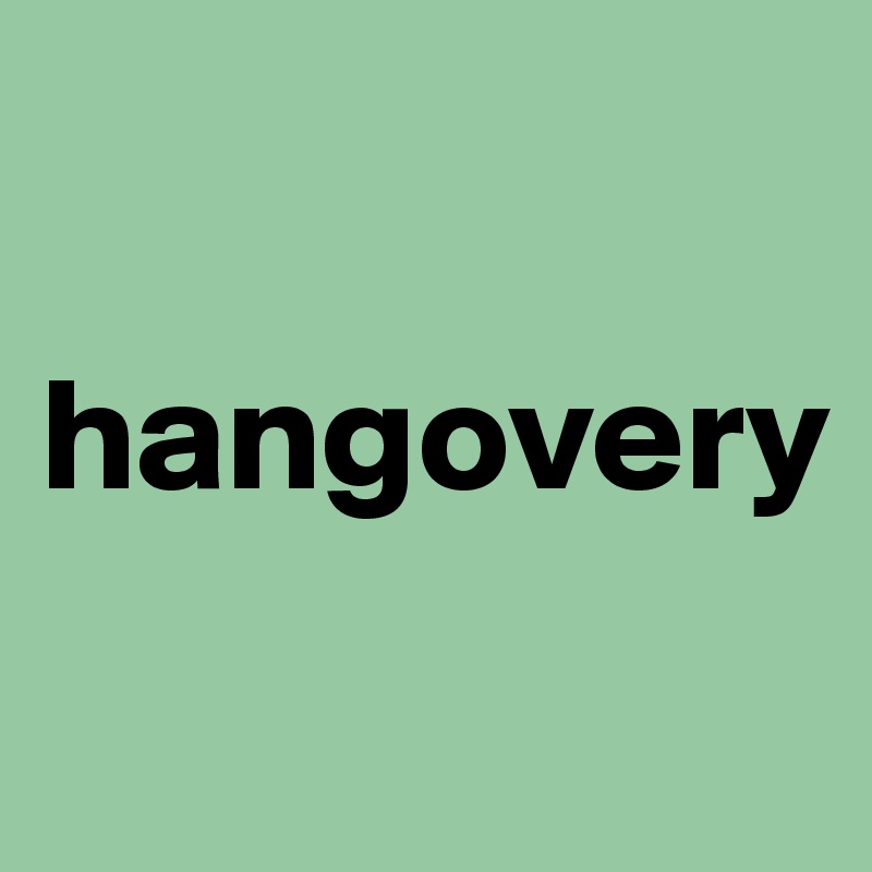 

hangovery

