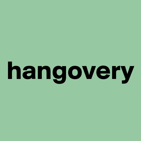 

hangovery
