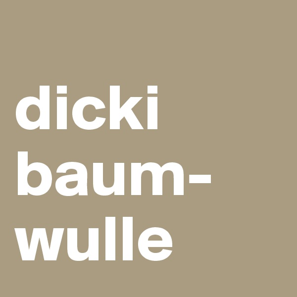 
dicki
baum-wulle