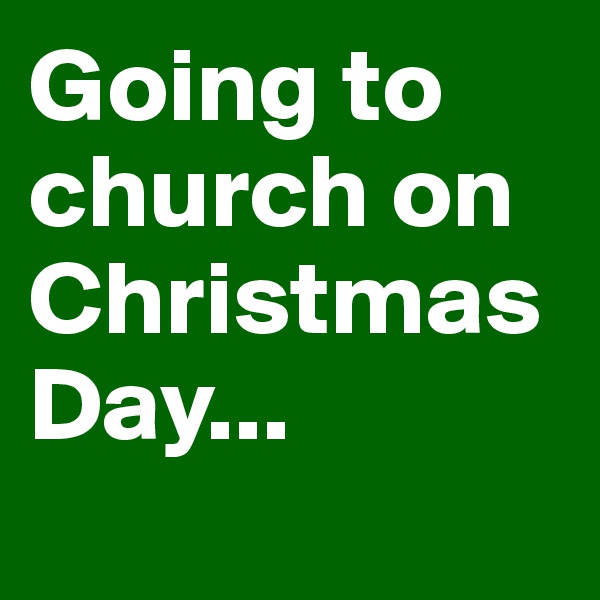 Going to church on Christmas Day...
