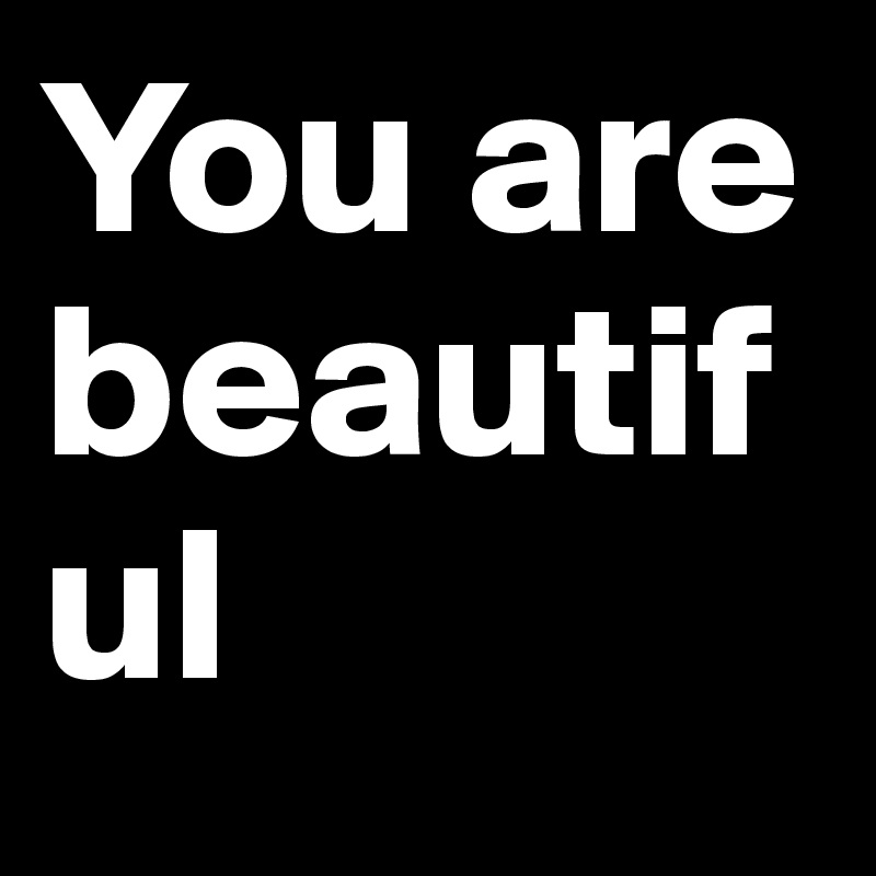 You are beautiful                                                     