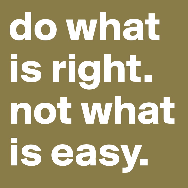 do what is right. not what is easy.