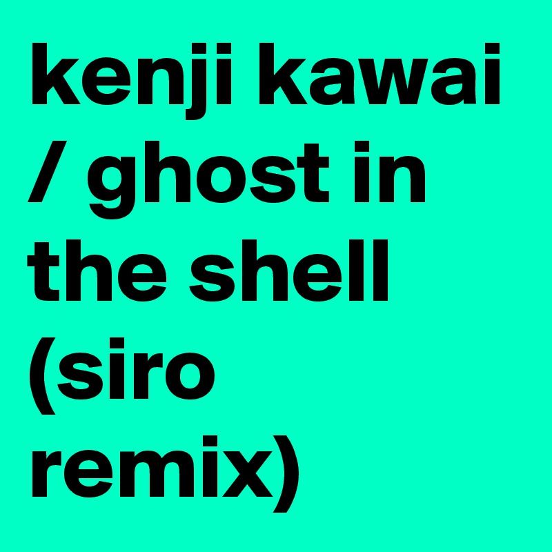 kenji kawai / ghost in the shell
(siro remix)