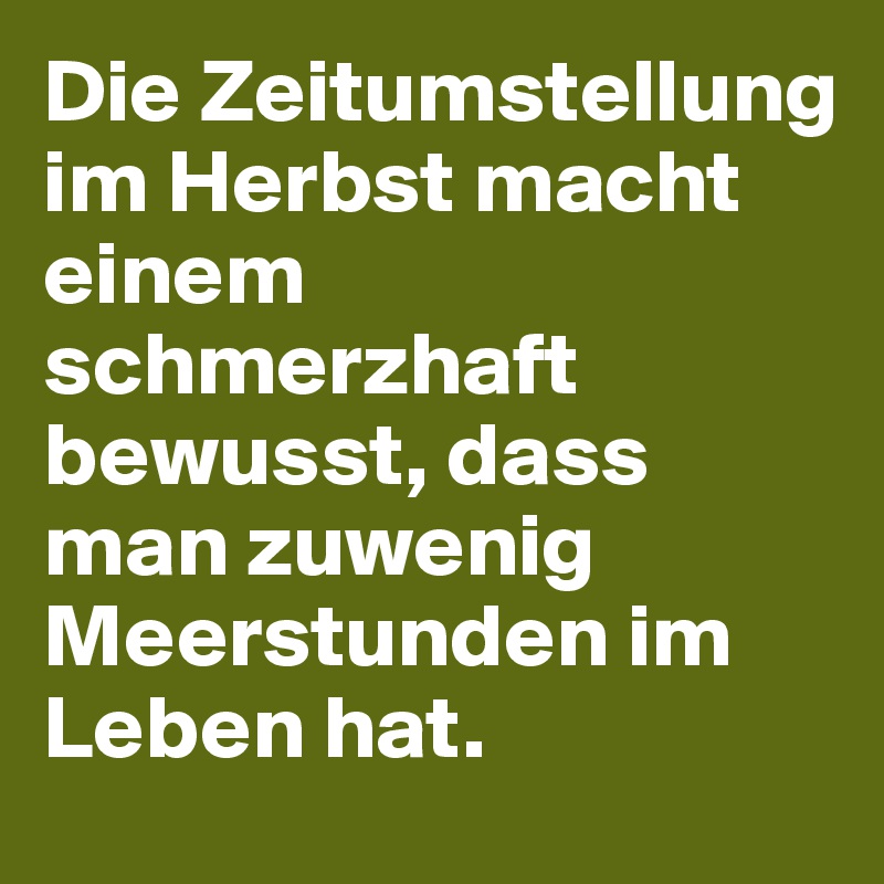 Die Zeitumstellung im Herbst macht einem schmerzhaft bewusst, dass man zuwenig Meerstunden im Leben hat.