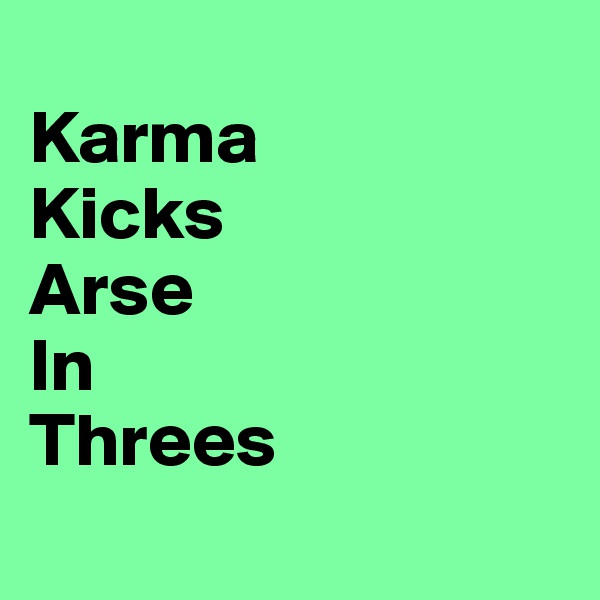 
Karma
Kicks
Arse
In
Threes

