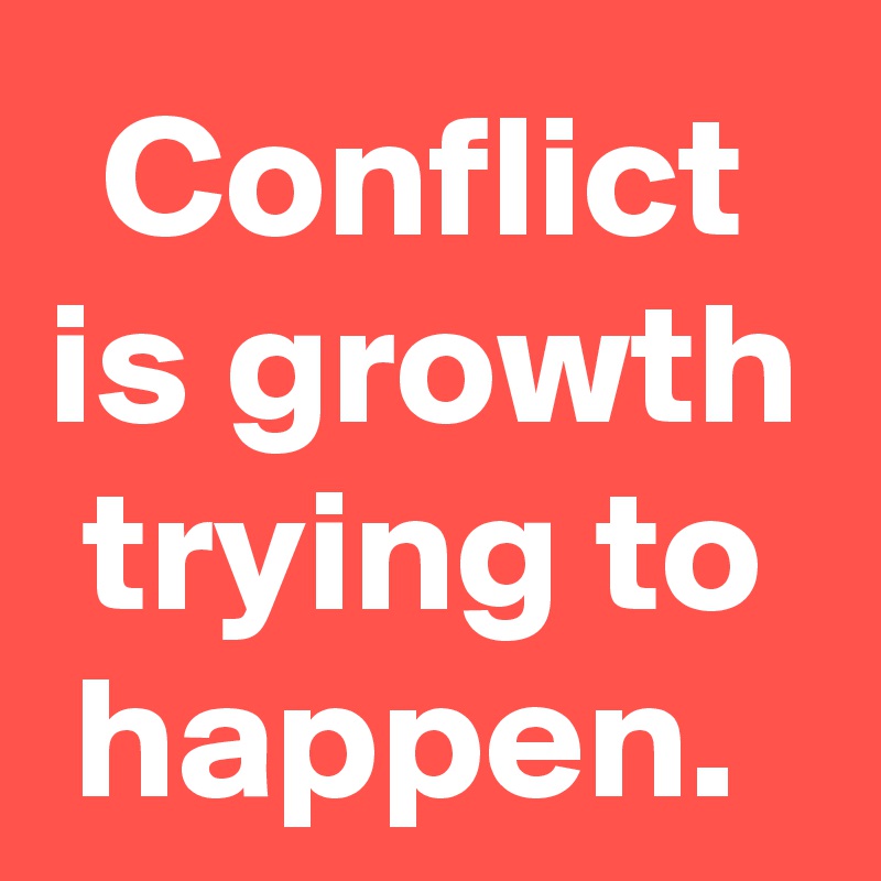 Conflict
is growth trying to happen. 