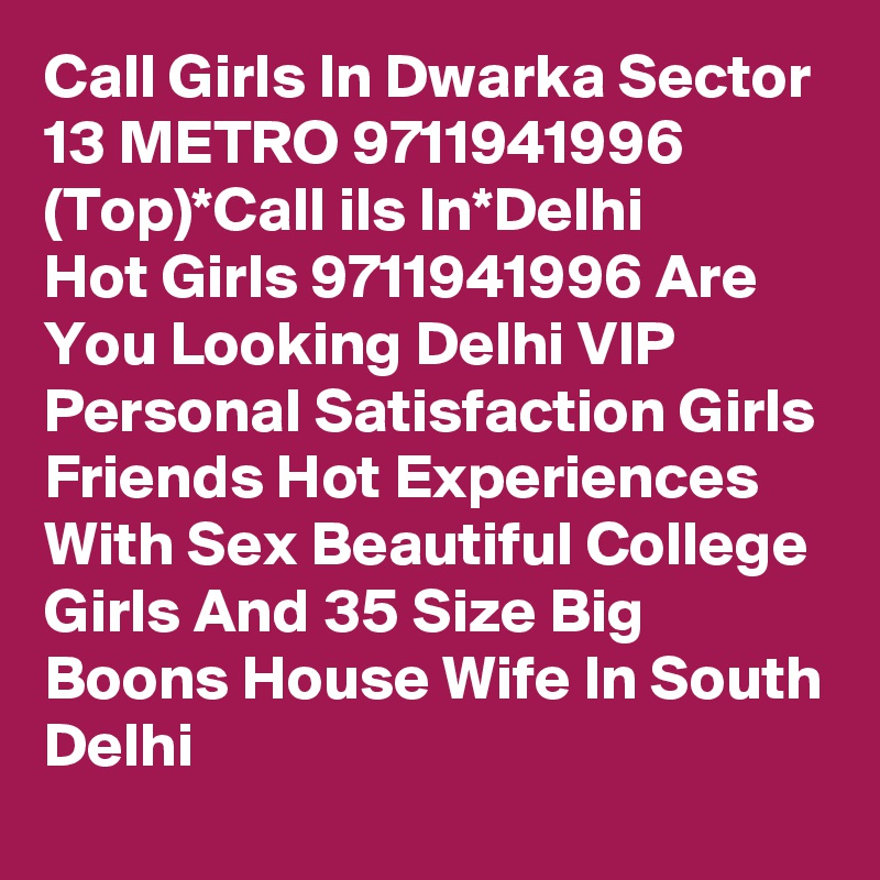 Call Girls In Dwarka Sector 13 METRO 9711941996 (Top)*Call ils In*Delhi
Hot Girls 9711941996 Are You Looking Delhi VIP Personal Satisfaction Girls Friends Hot Experiences With Sex Beautiful College Girls And 35 Size Big Boons House Wife In South Delhi