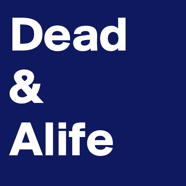 Dead
&
Alife
