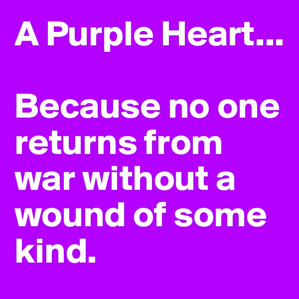 A Purple Heart...

Because no one returns from war without a wound of some kind.