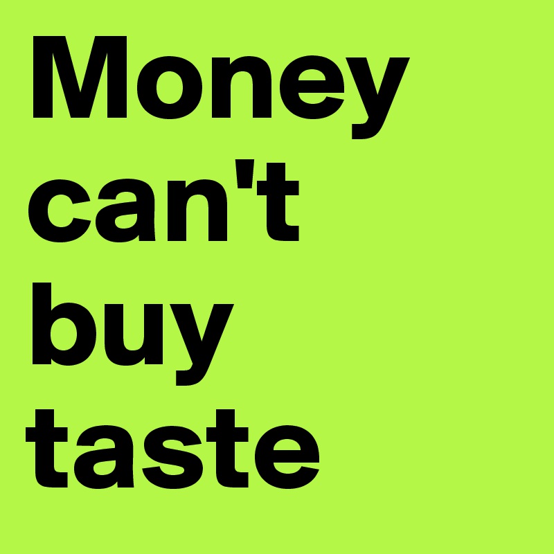 Money can't buy taste