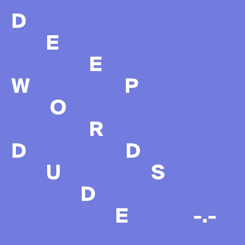 D
        E                      
                  E          
W                      P
         O                
                  R
D                       D
        U                     S
                D
                        E               -.-