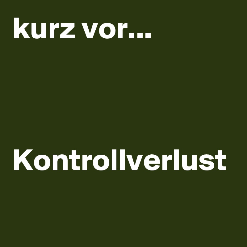 kurz vor...



Kontrollverlust 