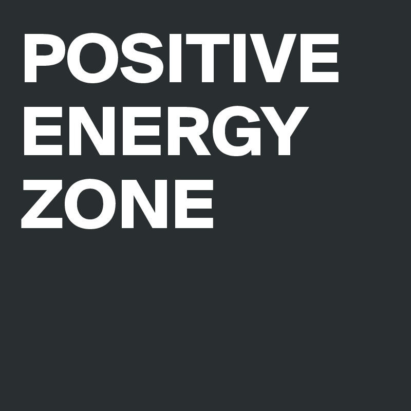 POSITIVE
ENERGY
ZONE

