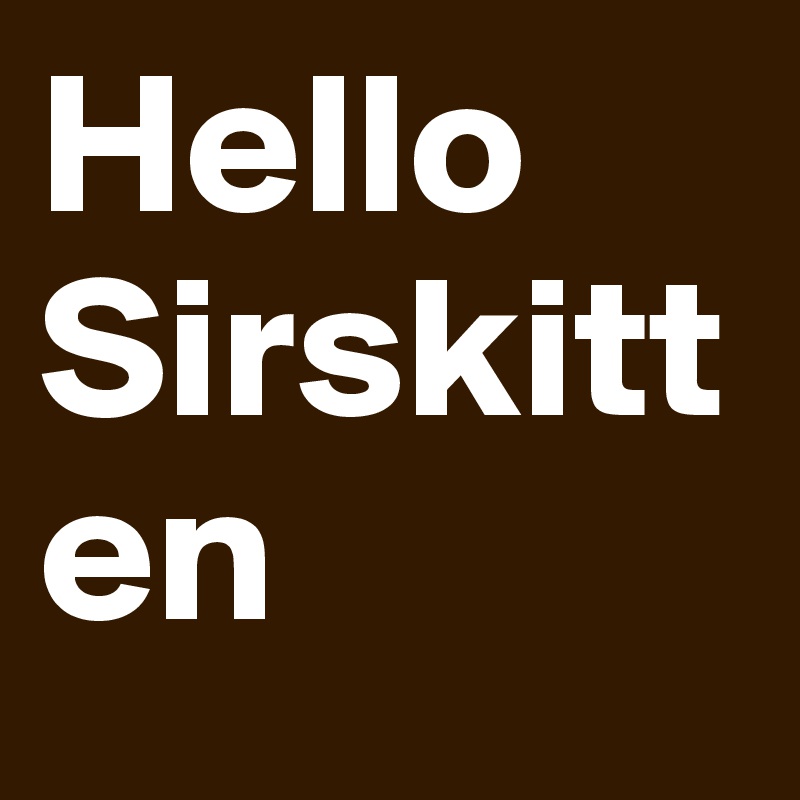 Hello Sirskitten