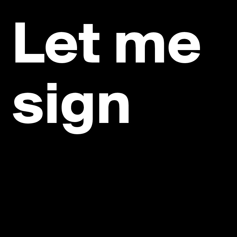 Let me sign