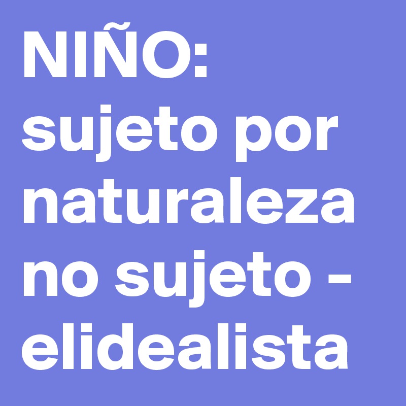 NIÑO: sujeto por naturaleza no sujeto - elidealista