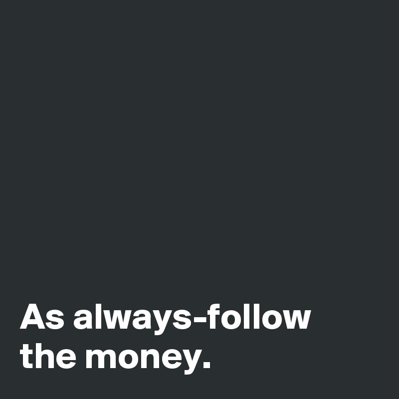






As always-follow the money.