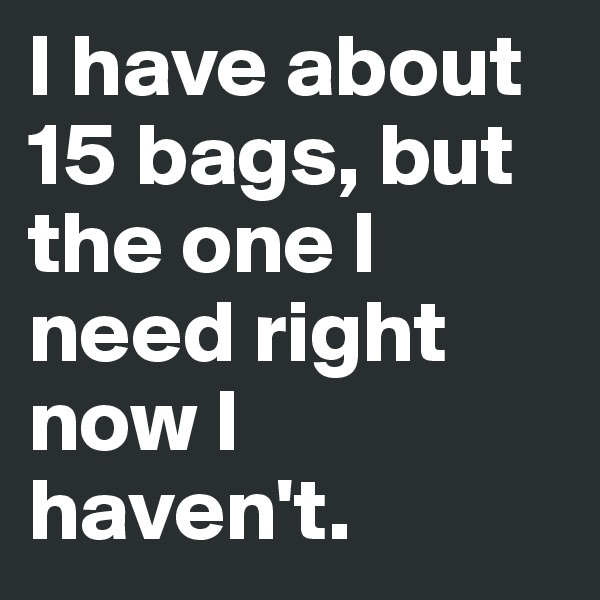 I have about 15 bags, but the one I need right now I haven't.