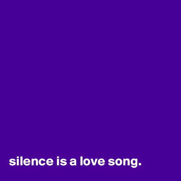 










silence is a love song.